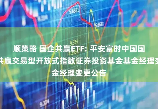 顺策略 国企共赢ETF: 平安富时中国国企开放共赢交易型开放式指数证券投资基金基金经理变更公告