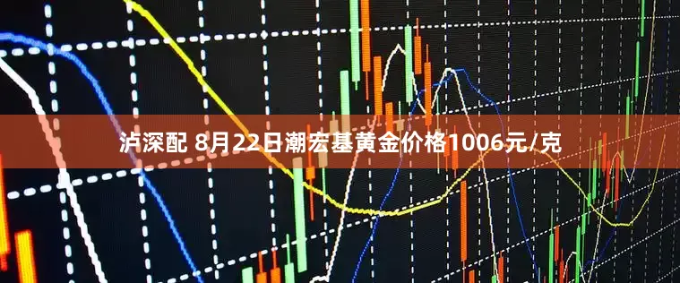 泸深配 8月22日潮宏基黄金价格1006元/克