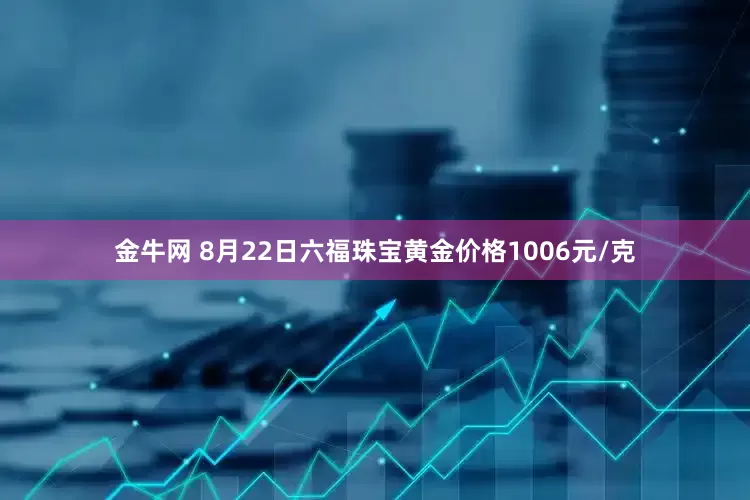 金牛网 8月22日六福珠宝黄金价格1006元/克
