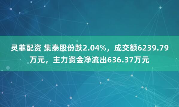 灵菲配资 集泰股份跌2.04%，成交额6239.79万元，主力资金净流出636.37万元