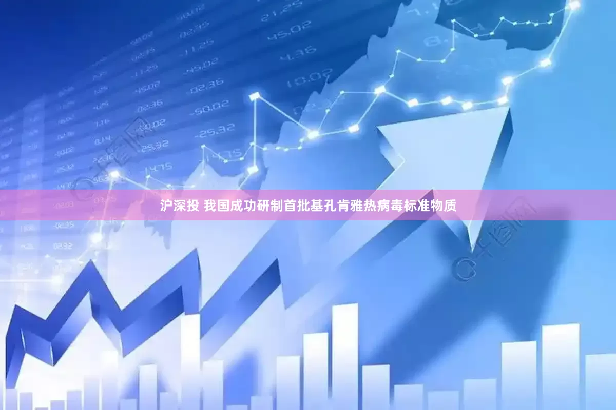 沪深投 我国成功研制首批基孔肯雅热病毒标准物质