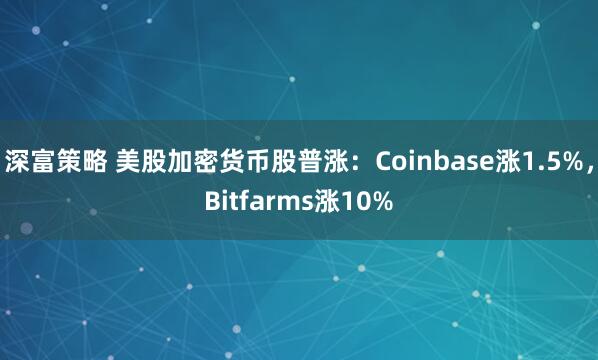 深富策略 美股加密货币股普涨：Coinbase涨1.5%，Bitfarms涨10%