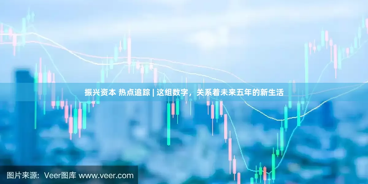 振兴资本 热点追踪 | 这组数字，关系着未来五年的新生活