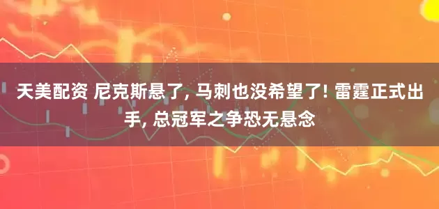 天美配资 尼克斯悬了, 马刺也没希望了! 雷霆正式出手, 总冠军之争恐无悬念