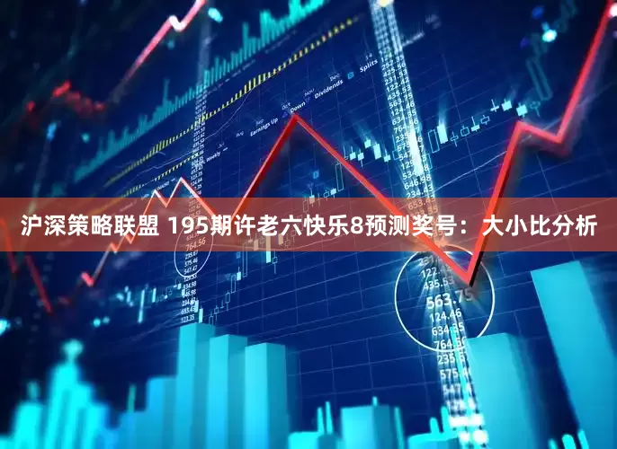 沪深策略联盟 195期许老六快乐8预测奖号：大小比分析