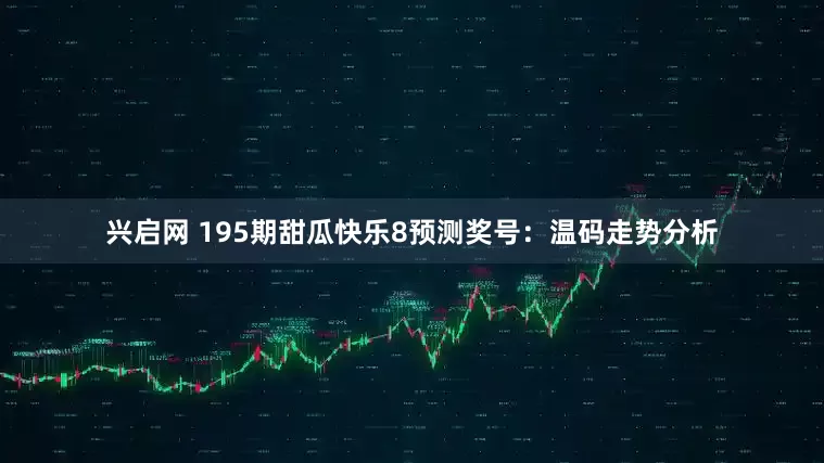 兴启网 195期甜瓜快乐8预测奖号：温码走势分析