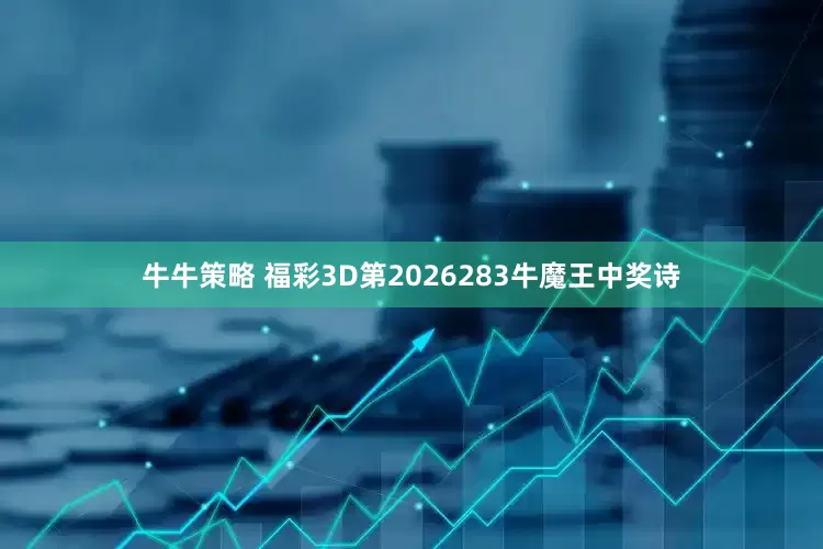 牛牛策略 福彩3D第2026283牛魔王中奖诗