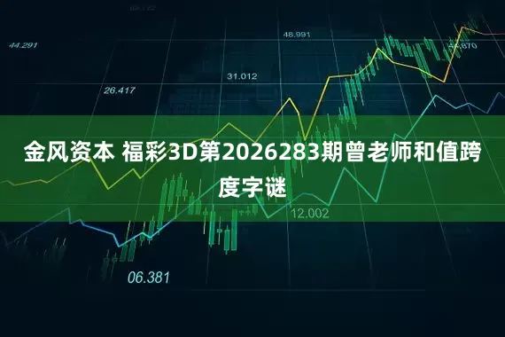 金风资本 福彩3D第2026283期曾老师和值跨度字谜